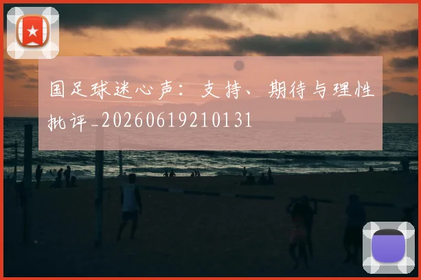 国足球迷心声：支持、期待与理性批评_20260619210131