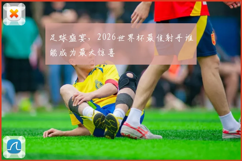 足球盛宴,2026世界杯最佳射手谁能成为最大惊喜