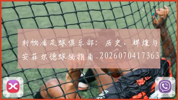 利物浦足球俱乐部：历史、辉煌与安菲尔德球场指南_20260704173636