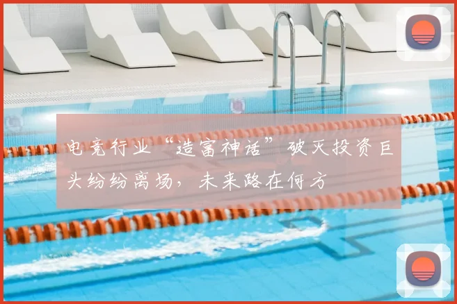 电竞行业“造富神话”破灭投资巨头纷纷离场，未来路在何方