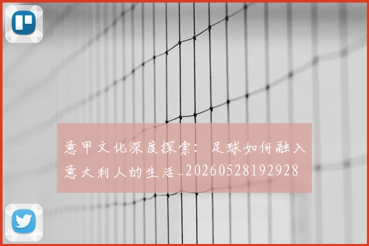 意甲文化深度探索:足球如何融入意大利人的生活_20260528192928