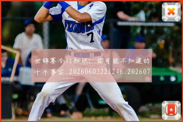 世锦赛冷门知识：你可能不知道的十个事实_20260603221246_20260703204018