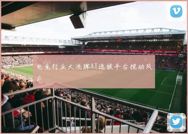 电竞行业大洗牌AI选拔平台搅动风云