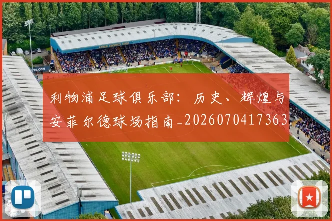 利物浦足球俱乐部：历史、辉煌与安菲尔德球场指南_20260704173636