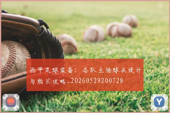 西甲足球装备：各队主场球衣设计与购买攻略_20260529200728
