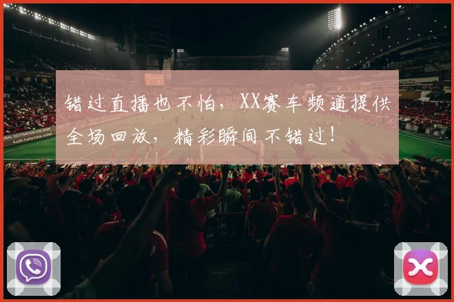 错过直播也不怕，XX赛车频道提供全场回放，精彩瞬间不错过！