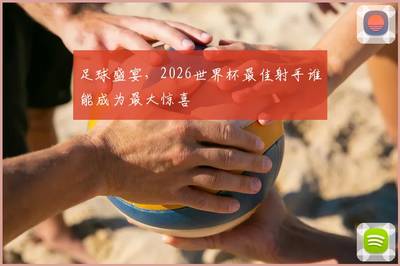 足球盛宴,2026世界杯最佳射手谁能成为最大惊喜