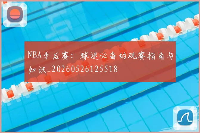 NBA季后赛:球迷必备的观赛指南与知识_20260526125518