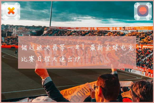 错过这次再等一年!最新全球电竞比赛日程火速出炉