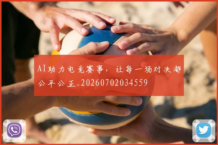 AI助力电竞赛事，让每一场对决都公平公正_20260702034559