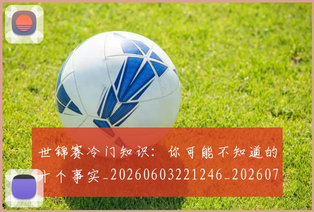 世锦赛冷门知识:你可能不知道的十个事实_20260603221246_20260703204018
