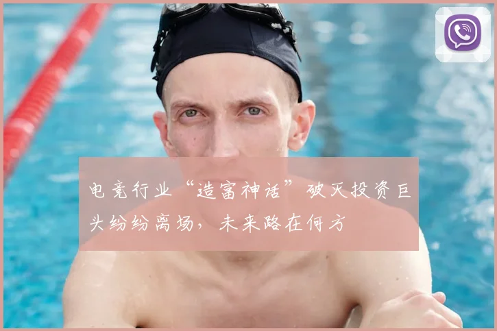 电竞行业“造富神话”破灭投资巨头纷纷离场,未来路在何方