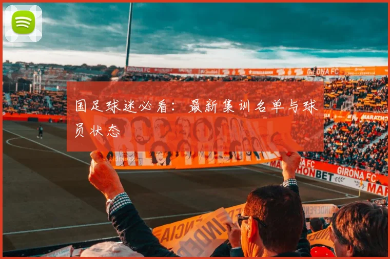 国足球迷必看:最新集训名单与球员状态