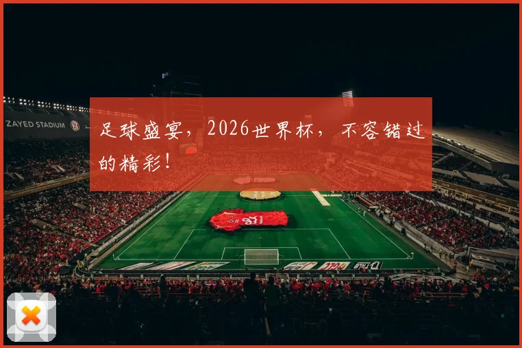 足球盛宴,2026世界杯,不容错过的精彩!
