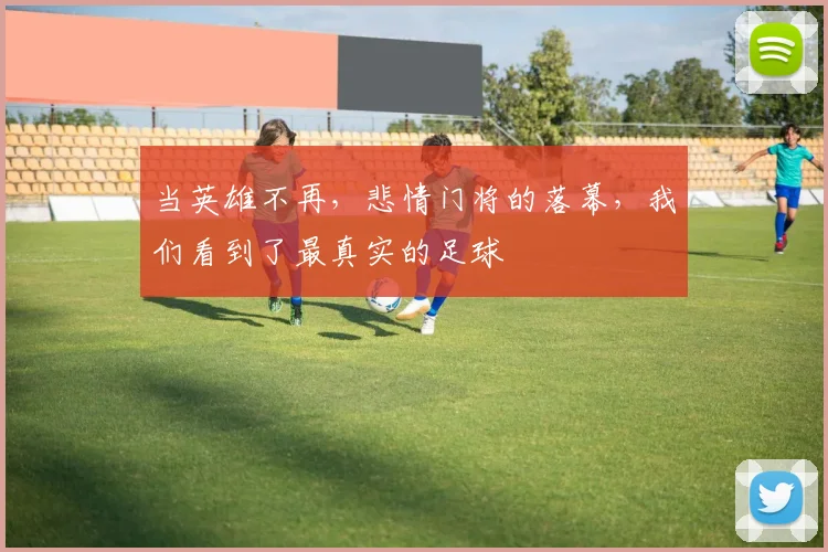 当英雄不再，悲情门将的落幕，我们看到了最真实的足球