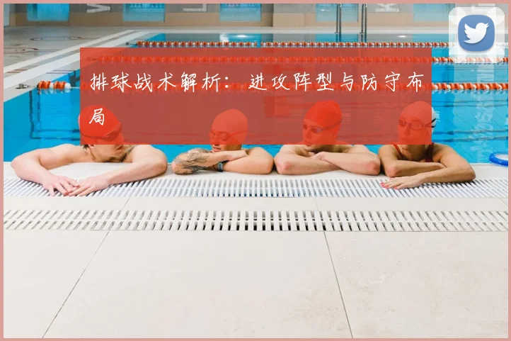 排球战术解析：进攻阵型与防守布局
