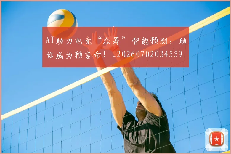 AI助力电竞“众筹”智能预测,助你成为预言帝!_20260702034559