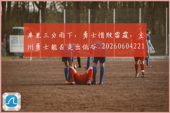 库里三分雨下，勇士惜败雷霆，金州勇士能否走出低谷_20260604221943