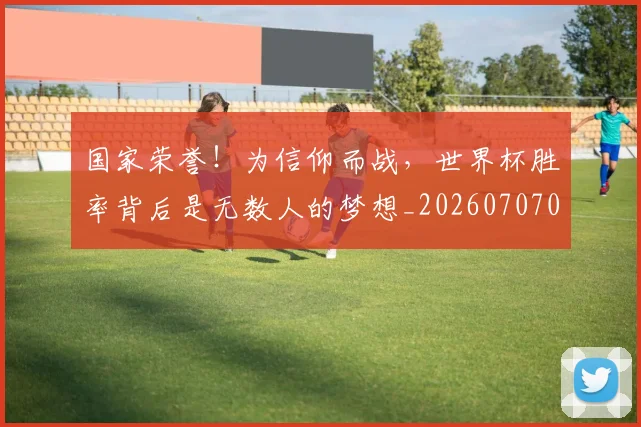 国家荣誉!为信仰而战,世界杯胜率背后是无数人的梦想_20260707013435
