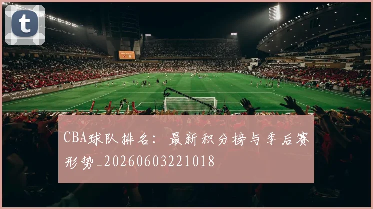 CBA球队排名:最新积分榜与季后赛形势_20260603221018