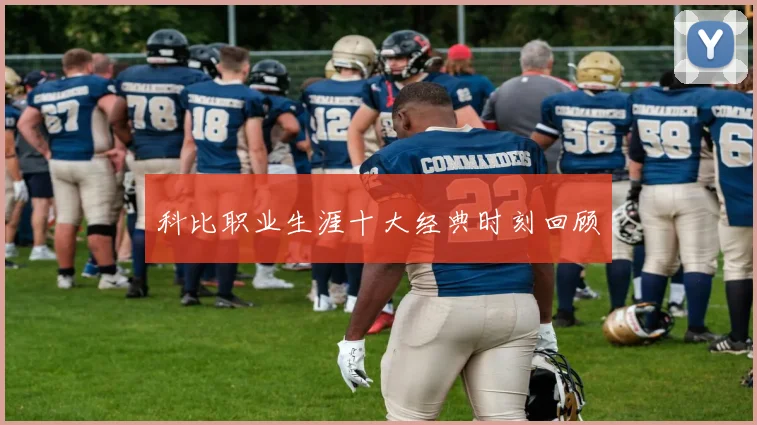 科比职业生涯十大经典时刻回顾